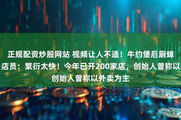 正规配资炒股网站 视频让人不适!牛约堡后厨蟑螂横行,店员:繁衍太快!今年已开200家店,创始人曾称以外卖为主