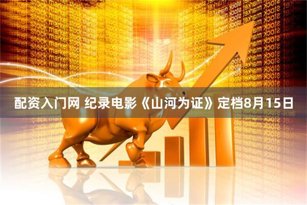 配资入门网 纪录电影《山河为证》定档8月15日