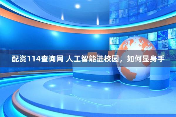配资114查询网 人工智能进校园，如何显身手
