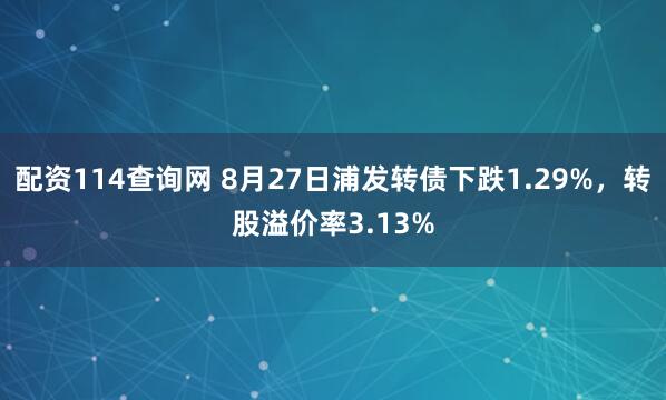 配资114查询网 8月27日浦发转债下跌1.29%,转股溢价率3.13%