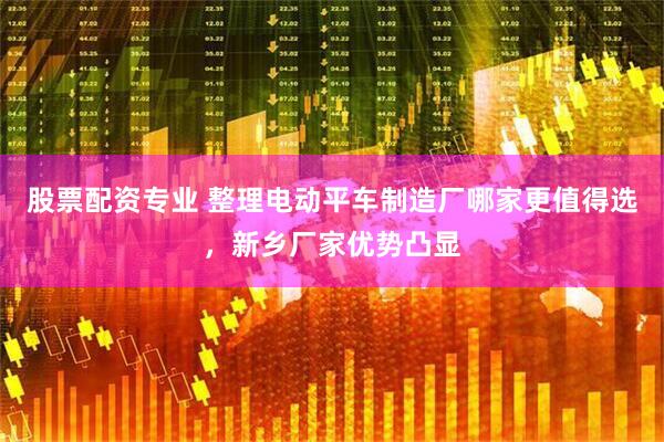 股票配资专业 整理电动平车制造厂哪家更值得选，新乡厂家优势凸显