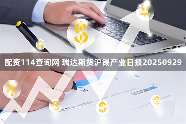 配资114查询网 瑞达期货沪锡产业日报20250929